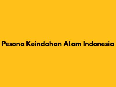 Pesona Keindahan Alam Indonesia