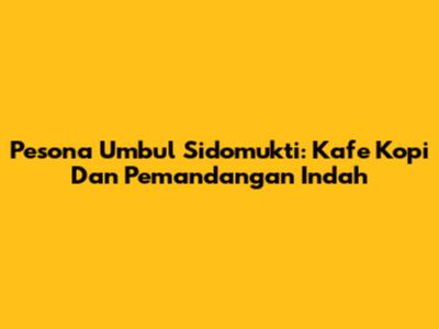 Pesona Umbul Sidomukti: Kafe Kopi Dan Pemandangan Indah