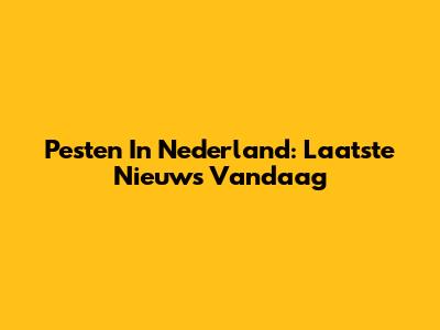 Pesten In Nederland: Laatste Nieuws Vandaag