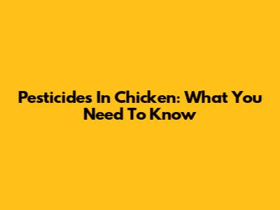 Pesticides In Chicken: What You Need To Know