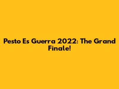 Pesto Es Guerra 2022: The Grand Finale!