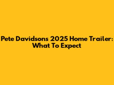 Pete Davidson's 2025 Home Trailer: What To Expect