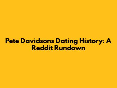 Pete Davidson's Dating History: A Reddit Rundown