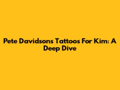 Pete Davidson's Tattoos For Kim: A Deep Dive