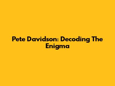 Pete Davidson: Decoding The Enigma
