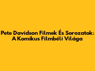 Pete Davidson Filmek És Sorozatok: A Komikus Filmbéli Világa