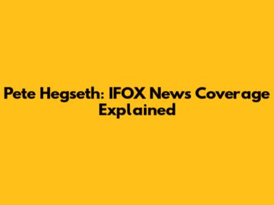 Pete Hegseth: IFOX News Coverage Explained