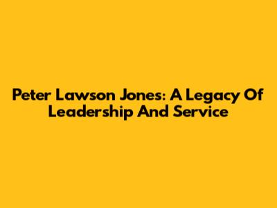 Peter Lawson Jones: A Legacy Of Leadership And Service