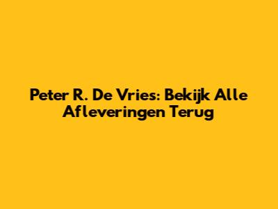 Peter R. De Vries: Bekijk Alle Afleveringen Terug