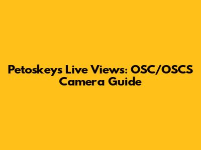 Petoskey's Live Views: OSC/OSCS Camera Guide