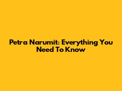 Petra Narumit: Everything You Need To Know