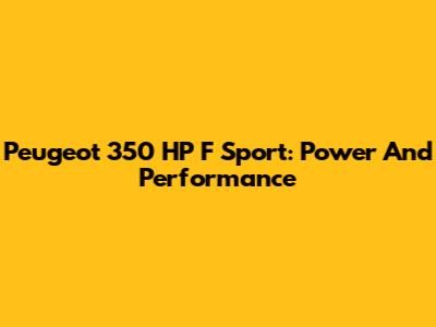 Peugeot 350 HP F Sport: Power And Performance