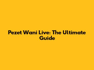 Pezet Wani Live: The Ultimate Guide