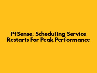 PfSense: Scheduling Service Restarts For Peak Performance