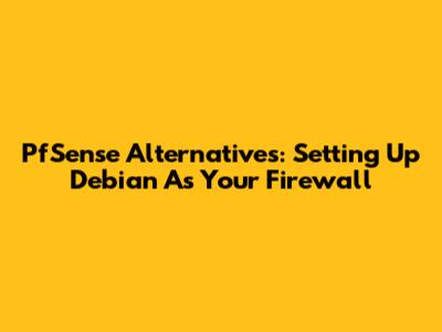 PfSense Alternatives: Setting Up Debian As Your Firewall