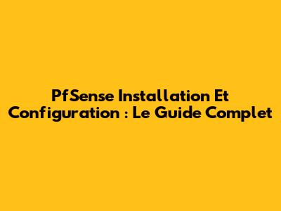 PfSense Installation Et Configuration : Le Guide Complet