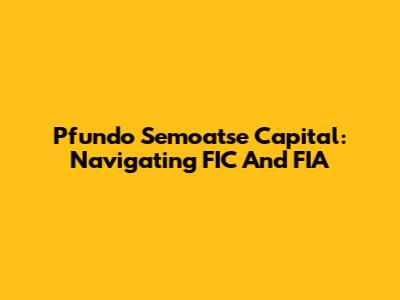 Pfundo Semoatse Capital: Navigating FIC And FIA