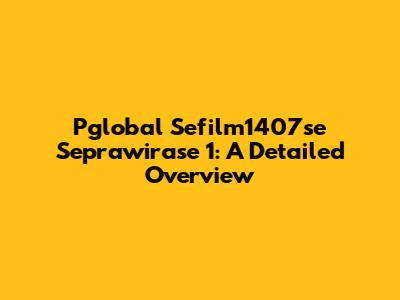 Pglobal Sefilm1407se Seprawirase 1: A Detailed Overview