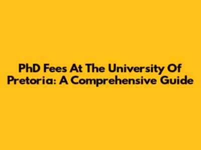 PhD Fees At The University Of Pretoria: A Comprehensive Guide