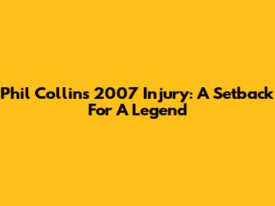 Phil Collins' 2007 Injury: A Setback For A Legend