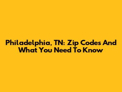 Philadelphia, TN: Zip Codes And What You Need To Know