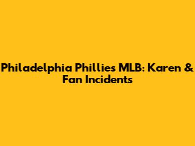 Philadelphia Phillies MLB: Karen & Fan Incidents