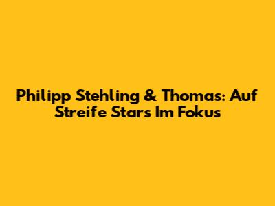Philipp Stehling & Thomas: "Auf Streife" Stars Im Fokus