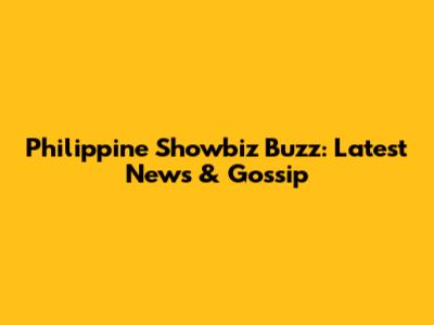 Philippine Showbiz Buzz: Latest News & Gossip