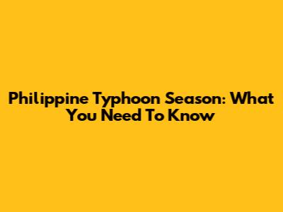 Philippine Typhoon Season: What You Need To Know