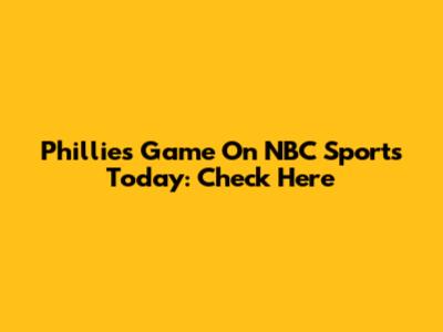 Phillies Game On NBC Sports Today: Check Here