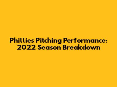 Phillies Pitching Performance: 2022 Season Breakdown