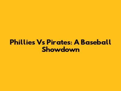 Phillies Vs Pirates: A Baseball Showdown