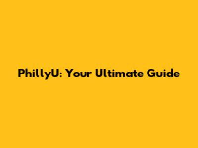 PhillyU: Your Ultimate Guide