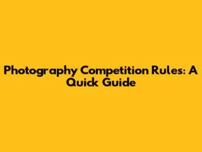 Photography Competition Rules: A Quick Guide