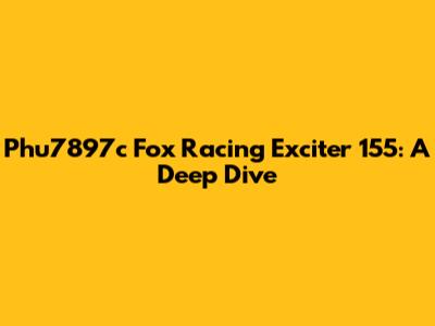 Phu7897c Fox Racing Exciter 155: A Deep Dive