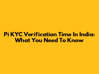Pi KYC Verification Time In India: What You Need To Know