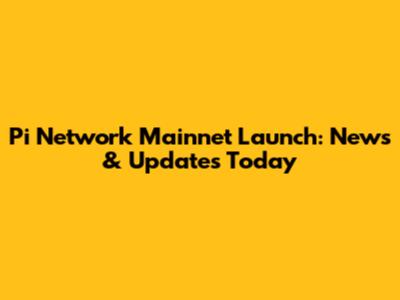 Pi Network Mainnet Launch: News & Updates Today