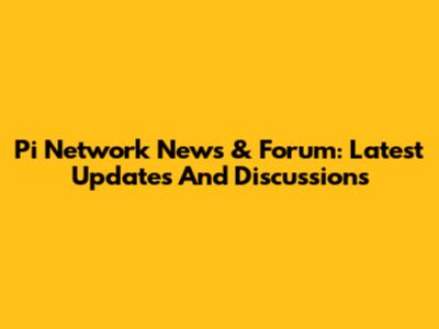 Pi Network News & Forum: Latest Updates And Discussions