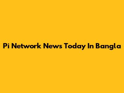 Pi Network News Today In Bangla