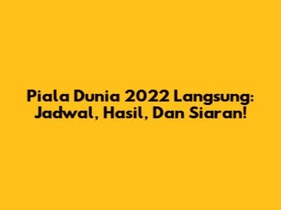 Piala Dunia 2022 Langsung: Jadwal, Hasil, Dan Siaran!