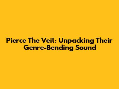 Pierce The Veil: Unpacking Their Genre-Bending Sound