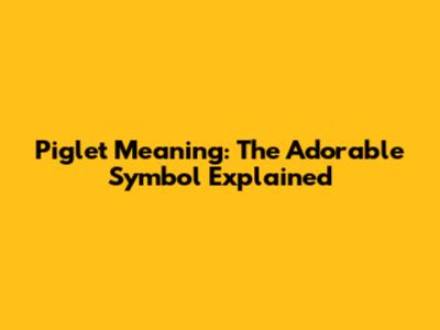 Piglet Meaning: The Adorable Symbol Explained