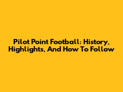 Pilot Point Football: History, Highlights, And How To Follow