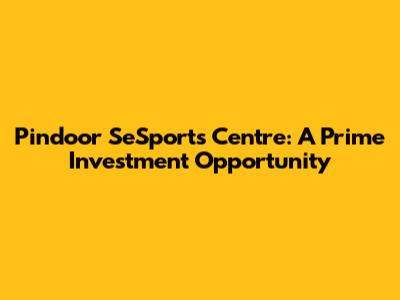 Pindoor SeSports Centre: A Prime Investment Opportunity