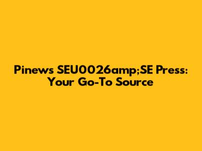 Pinews SEU0026amp;SE Press: Your Go-To Source