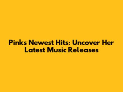 Pink's Newest Hits: Uncover Her Latest Music Releases