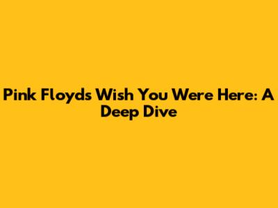 Pink Floyd's Wish You Were Here: A Deep Dive
