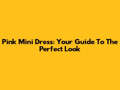 Pink Mini Dress: Your Guide To The Perfect Look