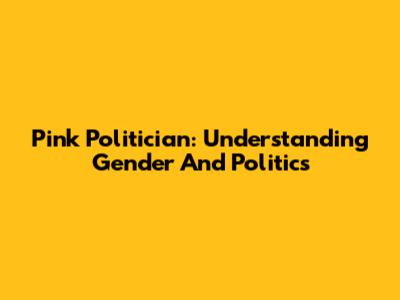 Pink Politician: Understanding Gender And Politics