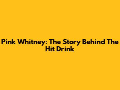 Pink Whitney: The Story Behind The Hit Drink